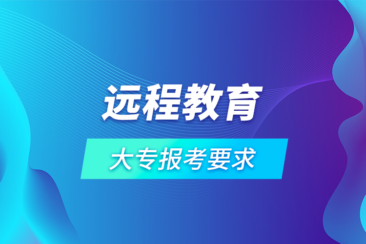 遠程教育大專報考要求