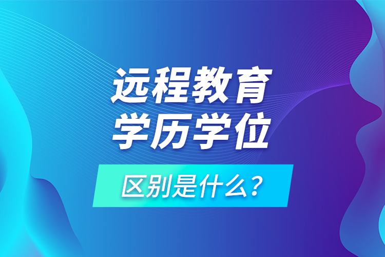 遠程教育學(xué)歷學(xué)位區(qū)別是什么？