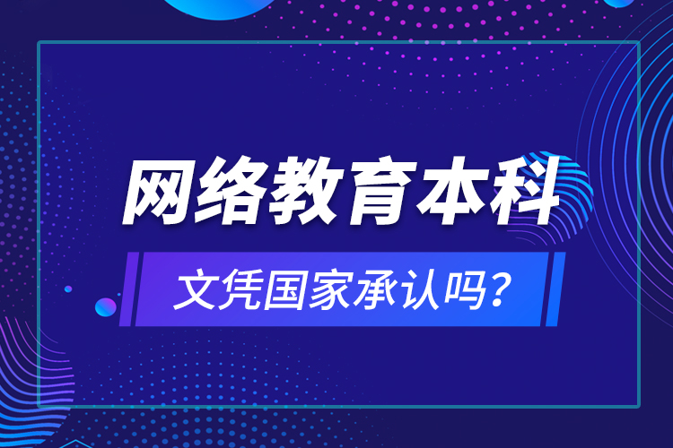 網(wǎng)絡(luò)教育本科文憑國家承認(rèn)嗎？