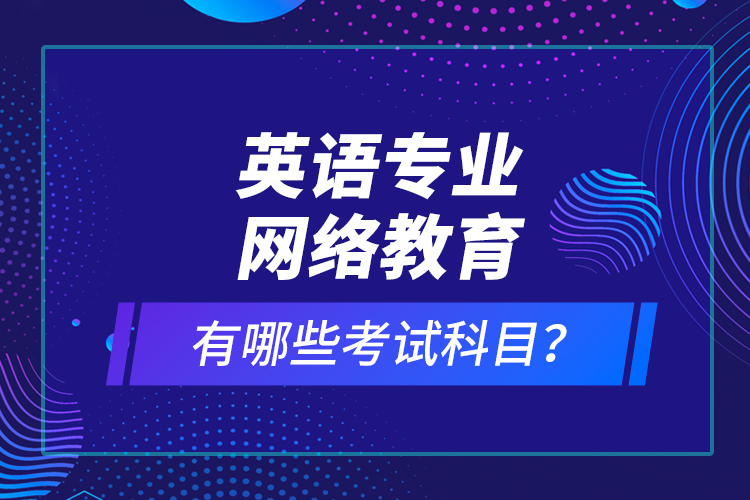 英語專業(yè)網(wǎng)絡(luò)教育有哪些考試科目？