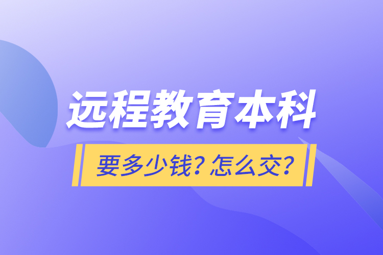 遠程教育本科要多少錢？怎么交？