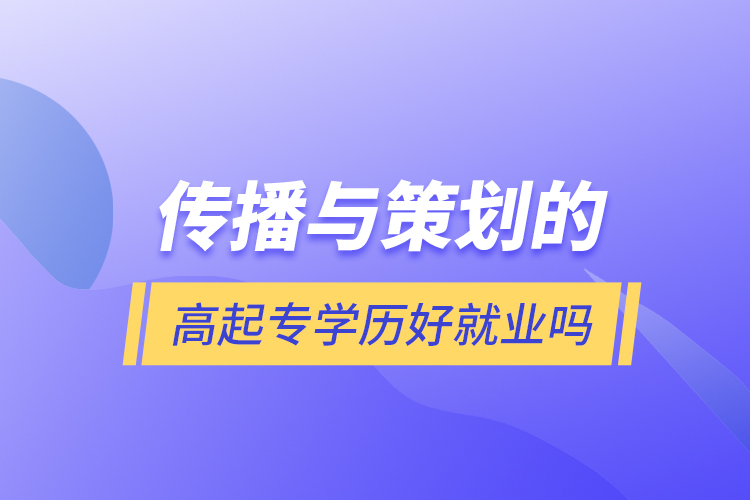 傳播與策劃的高起專學歷好就業(yè)嗎