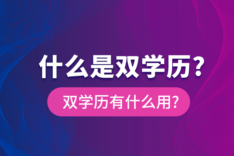 什么是雙學歷?雙學歷有什么用?