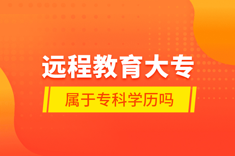 遠(yuǎn)程教育大專屬于?？茖W(xué)歷嗎