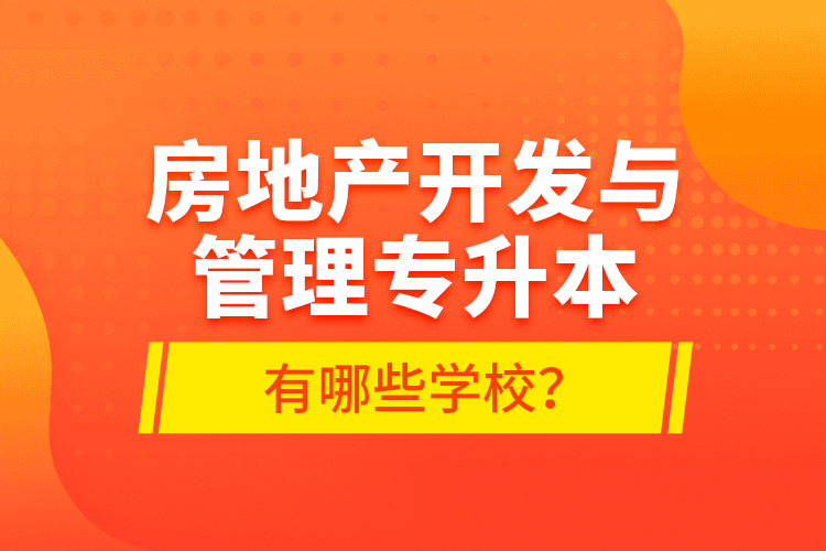 房地產(chǎn)開發(fā)與管理專升本有哪些學校？