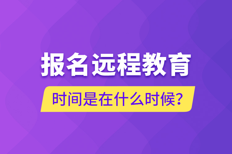 報名遠(yuǎn)程教育時間是在什么時候？