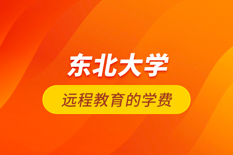 東北大學(xué)遠(yuǎn)程教育的學(xué)費(fèi)