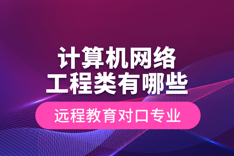 計算機網絡工程類有哪些遠程教育對口專業(yè)