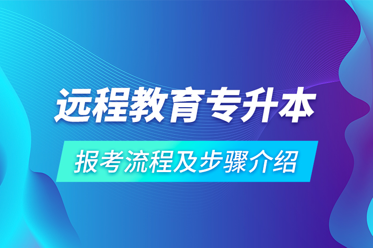 遠程教育專升本報考流程及步驟介紹