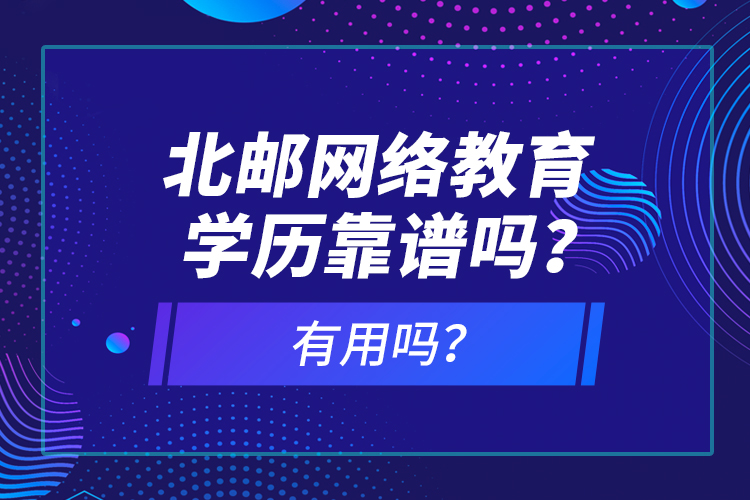 北郵網(wǎng)絡(luò)教育學(xué)歷靠譜嗎？有用嗎？