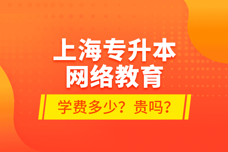 上海專升本網(wǎng)絡(luò)教育學(xué)費多少？貴嗎？