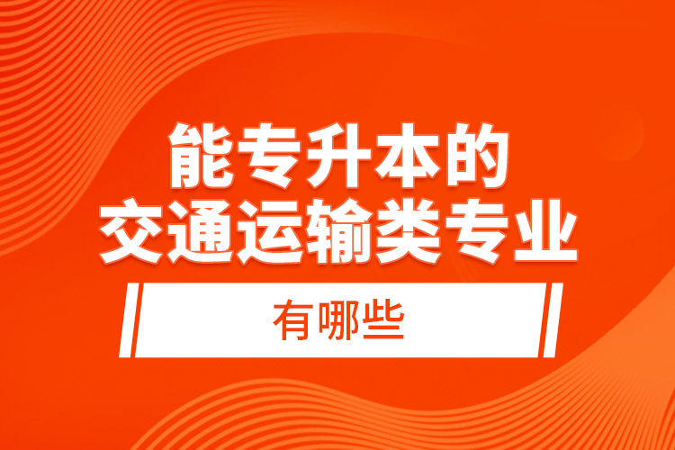 能專升本的交通運輸類專業(yè)有哪些