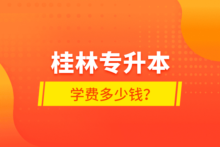 桂林專升本學(xué)費多少錢？