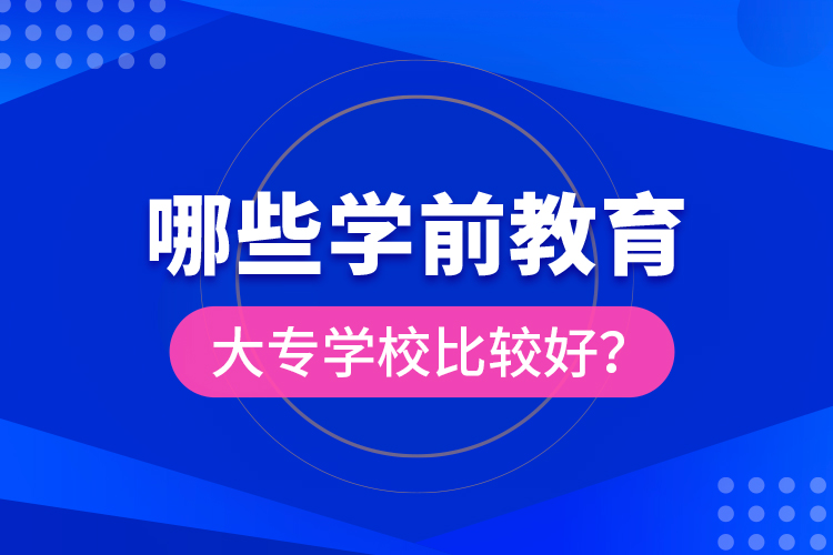 哪些學(xué)前教育大專學(xué)校比較好？