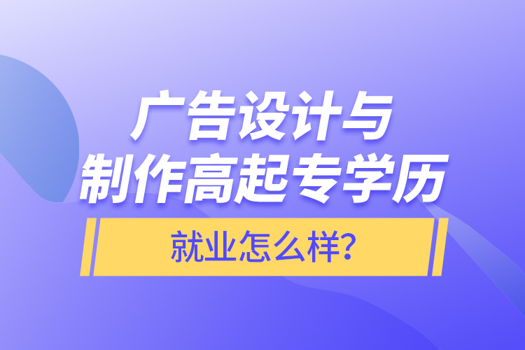 廣告設(shè)計(jì)與制作高起專學(xué)歷就業(yè)怎么樣？