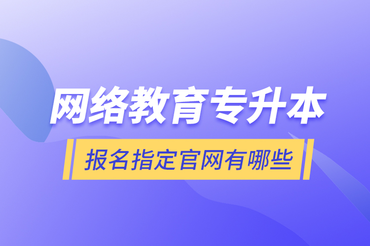 網(wǎng)絡(luò)教育專升本報(bào)名指定官網(wǎng)有哪些