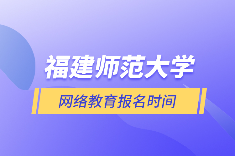 福建師范大學網(wǎng)絡教育報名時間