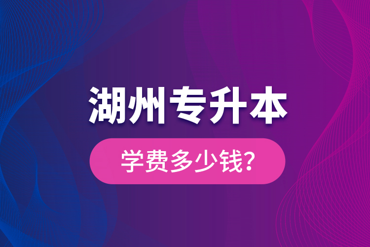 湖州專升本學(xué)費(fèi)多少錢？