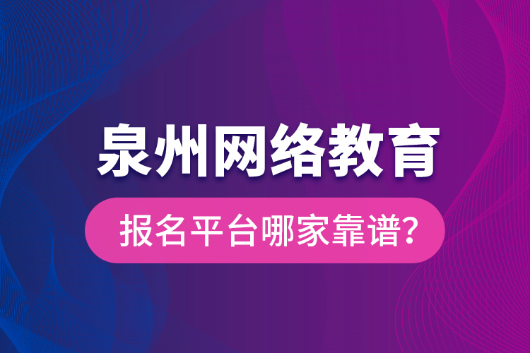 泉州網(wǎng)絡(luò)教育報名平臺哪家靠譜？