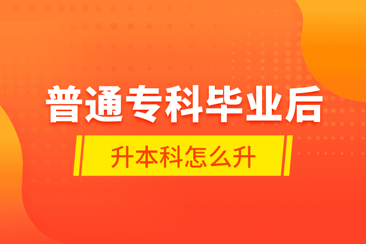 普通?？飘厴I(yè)后升本科怎么升