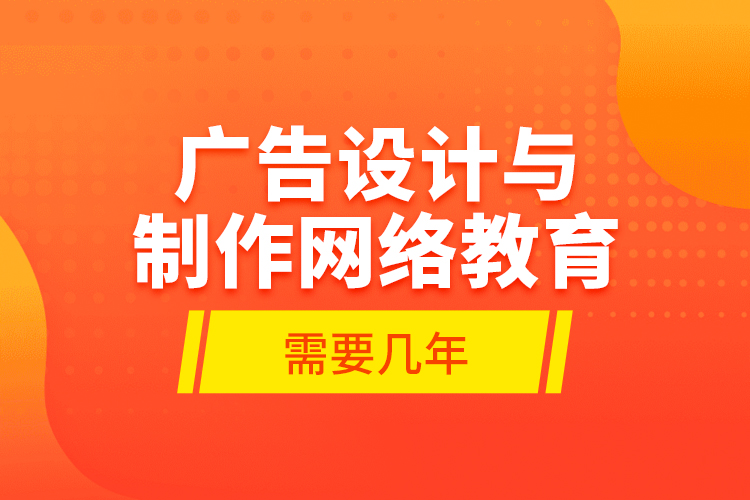 廣告設(shè)計(jì)與制作網(wǎng)絡(luò)教育需要幾年