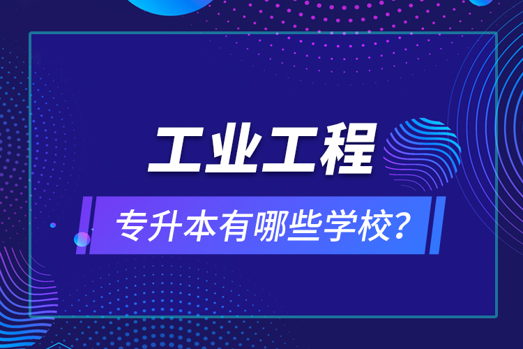 工業(yè)工程專升本有哪些學校？