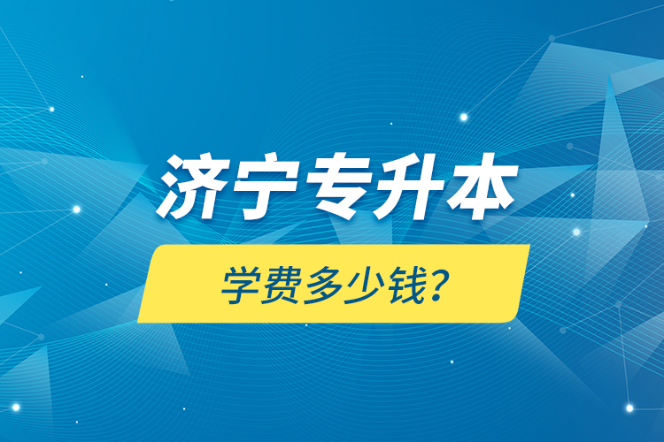 濟(jì)寧專升本學(xué)費(fèi)多少錢？