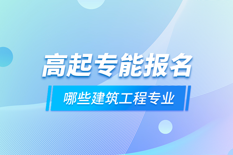 高起專能報名哪些建筑工程專業(yè)