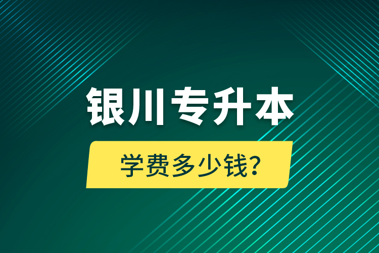 銀川專升本學(xué)費(fèi)多少錢？