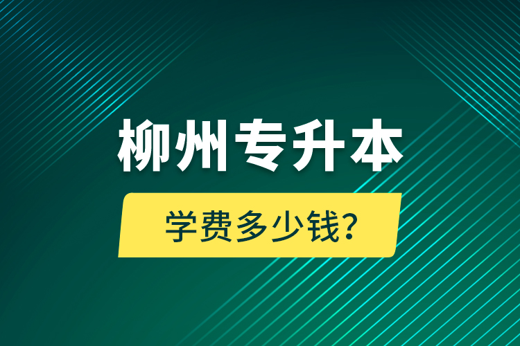 柳州專升本學(xué)費(fèi)多少錢？