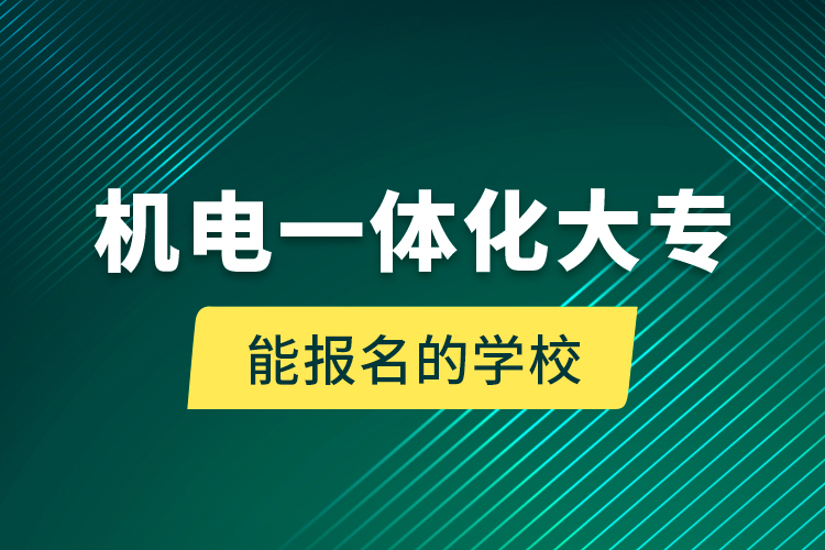 機(jī)電一體化大專能報名的學(xué)校