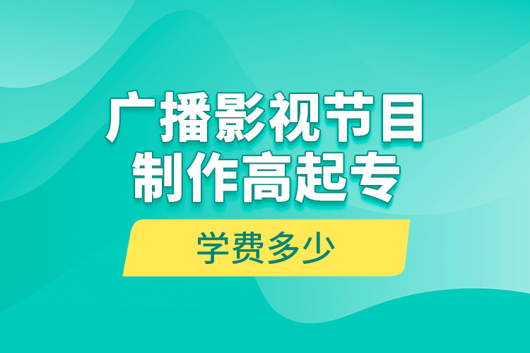 廣播影視節(jié)目制作高起專學(xué)費(fèi)多少