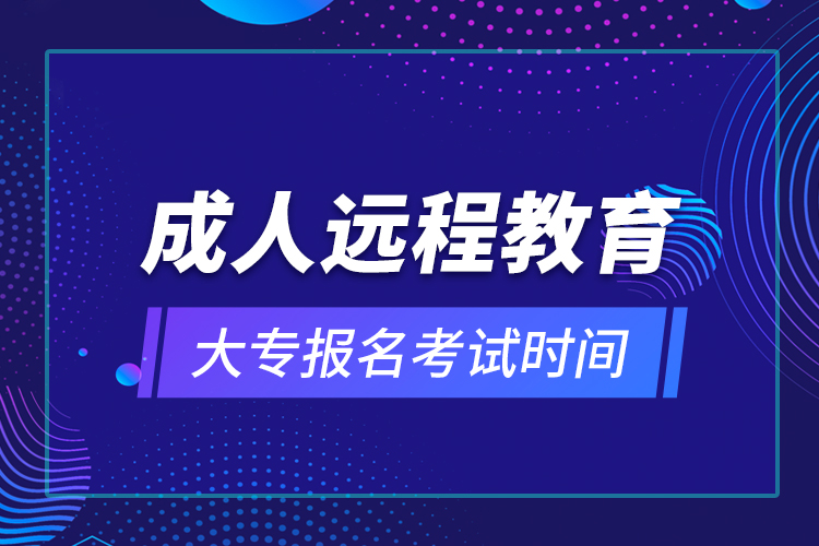 成人遠(yuǎn)程教育大專報名考試時間