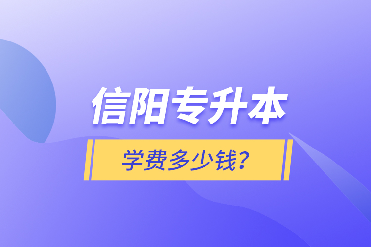 信陽專升本學(xué)費(fèi)多少錢？