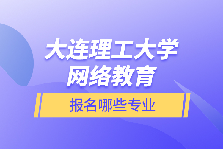 大連理工大學(xué)網(wǎng)絡(luò)教育報名哪些專業(yè)