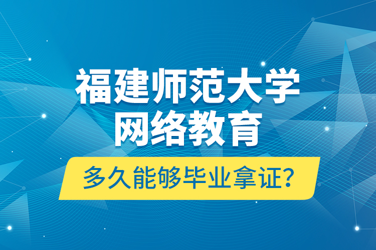 福建師范大學網(wǎng)絡教育多久能夠畢業(yè)拿證？