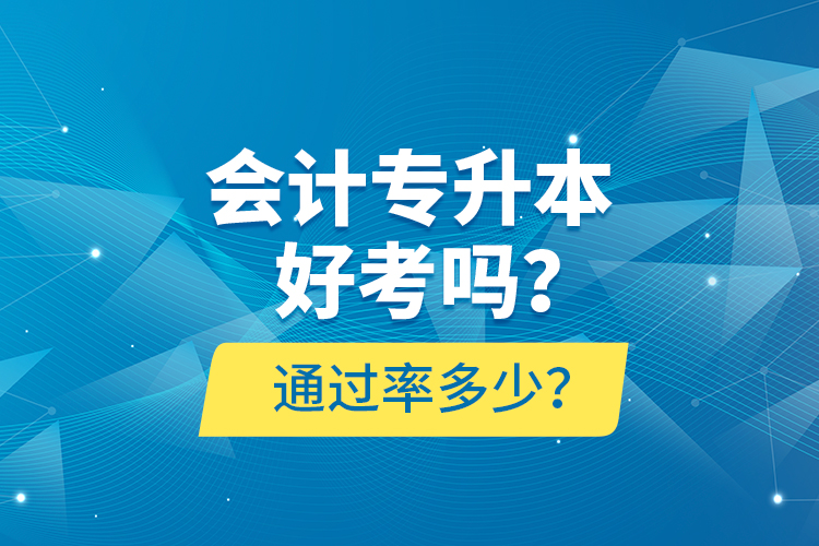 會(huì)計(jì)專升本好考嗎？通過率多少？