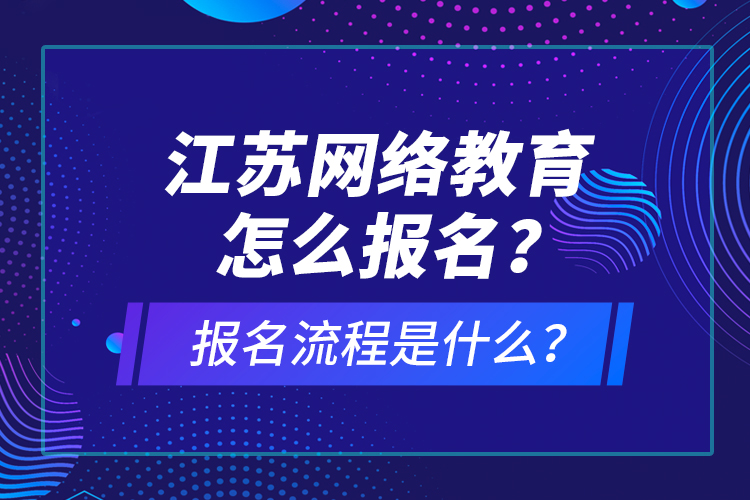 江蘇網(wǎng)絡(luò)教育怎么報(bào)名？報(bào)名流程是什么？