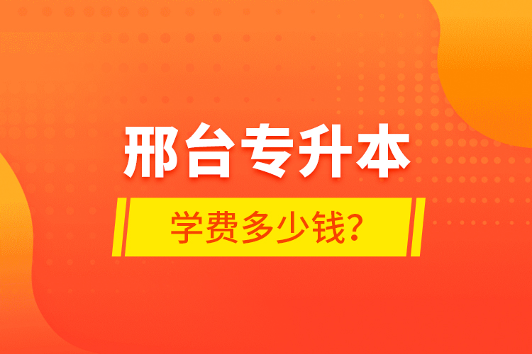 邢臺(tái)專(zhuān)升本學(xué)費(fèi)多少錢(qián)？