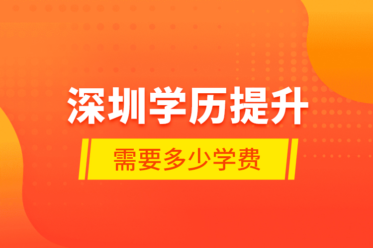 深圳學歷提升需要多少學費