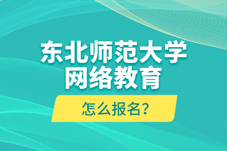 東北師范大學網(wǎng)絡(luò)教育怎么報名？