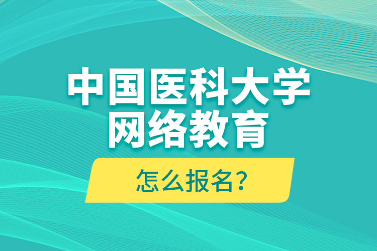 中國醫(yī)科大學(xué)網(wǎng)絡(luò)教育怎么報名？