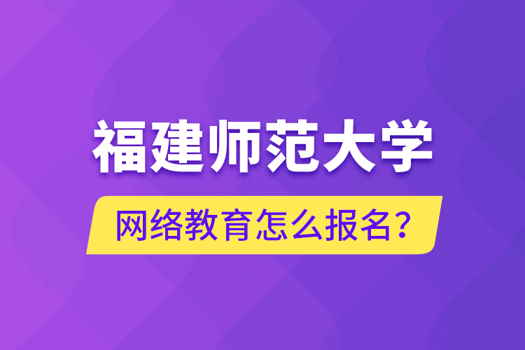 福建師范大學網絡教育怎么報名？