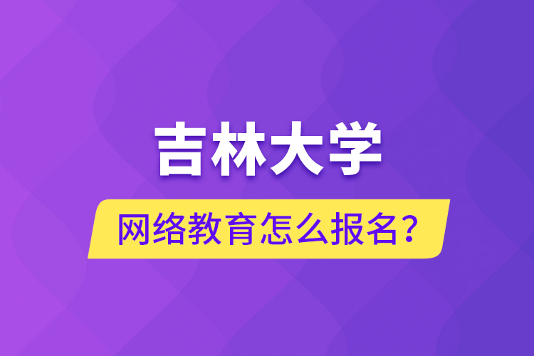 吉林大學(xué)網(wǎng)絡(luò)教育怎么報(bào)名？