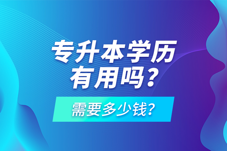 專升本學(xué)歷有用嗎？需要多少錢？