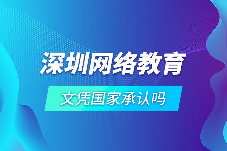 深圳網絡教育文憑國家承認嗎