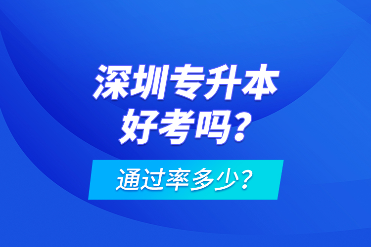 深圳專升本好考嗎？通過率多少？