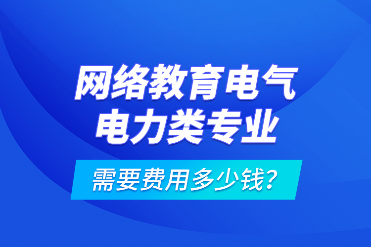 網(wǎng)絡(luò)教育電氣電力類專業(yè)需要費用多少錢？