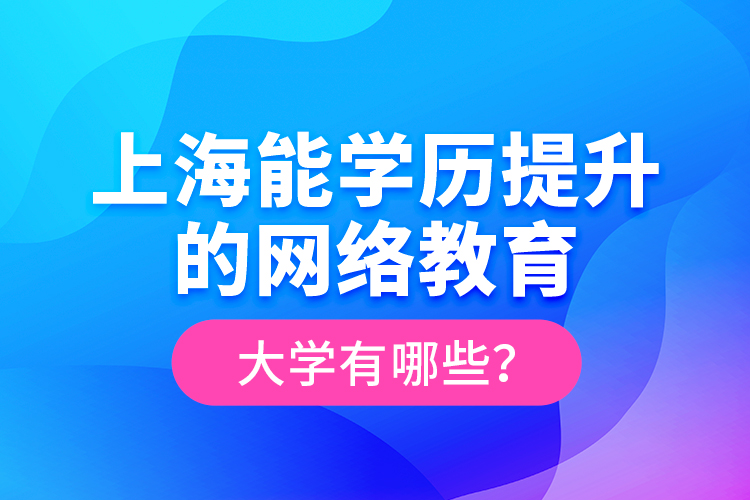 上海能學歷提升的網絡教育大學有哪些？