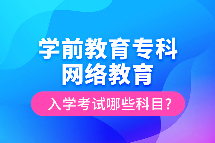 學前教育?？凭W(wǎng)絡教育入學考試哪些科目?